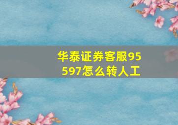 华泰证券客服95597怎么转人工