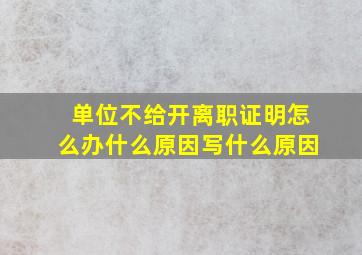 单位不给开离职证明怎么办什么原因写什么原因