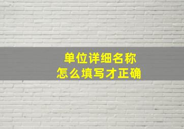 单位详细名称怎么填写才正确