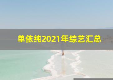 单依纯2021年综艺汇总