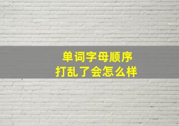 单词字母顺序打乱了会怎么样