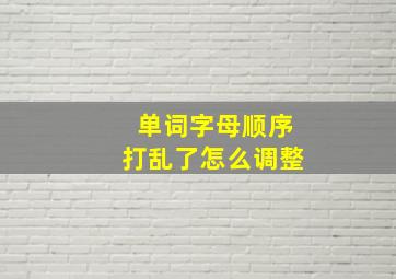 单词字母顺序打乱了怎么调整