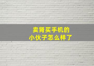 卖肾买手机的小伙子怎么样了