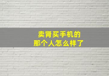 卖肾买手机的那个人怎么样了