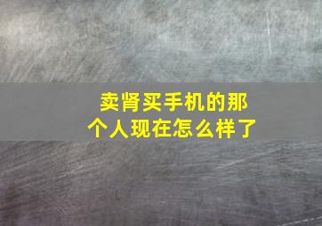 卖肾买手机的那个人现在怎么样了