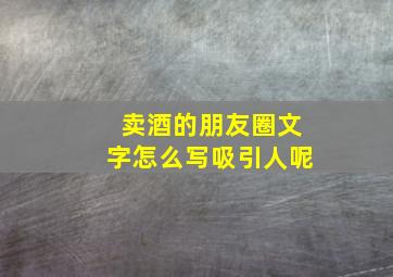 卖酒的朋友圈文字怎么写吸引人呢