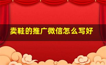 卖鞋的推广微信怎么写好