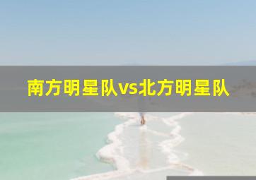 南方明星队vs北方明星队