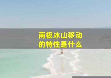 南极冰山移动的特性是什么