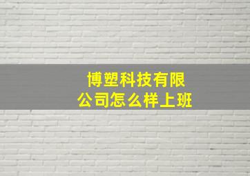 博塑科技有限公司怎么样上班