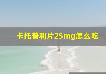 卡托普利片25mg怎么吃