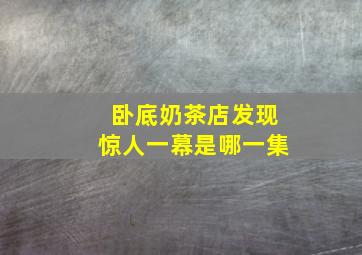 卧底奶茶店发现惊人一幕是哪一集