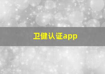 卫健认证app