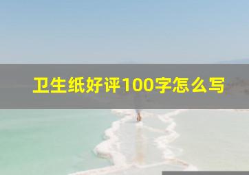 卫生纸好评100字怎么写