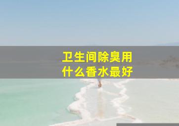 卫生间除臭用什么香水最好