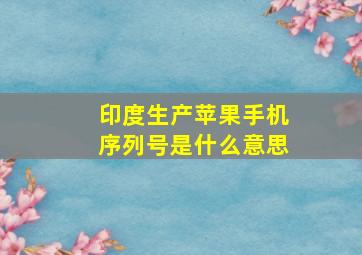 印度生产苹果手机序列号是什么意思