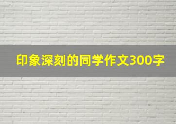 印象深刻的同学作文300字