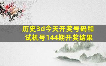 历史3d今天开奖号码和试机号144期开奖结果