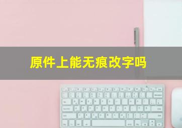 原件上能无痕改字吗