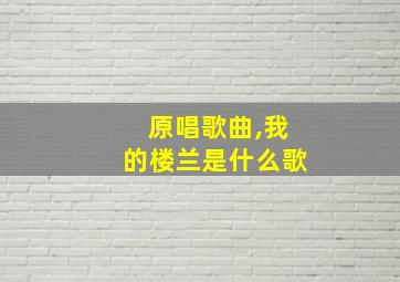 原唱歌曲,我的楼兰是什么歌