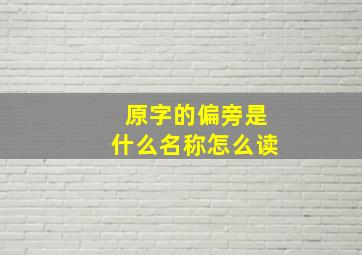 原字的偏旁是什么名称怎么读