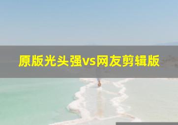 原版光头强vs网友剪辑版