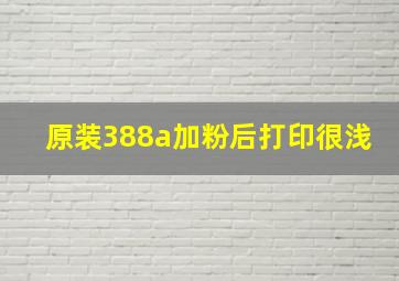 原装388a加粉后打印很浅