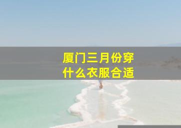 厦门三月份穿什么衣服合适