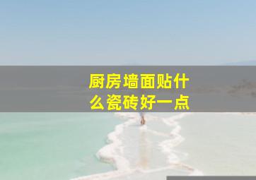 厨房墙面贴什么瓷砖好一点