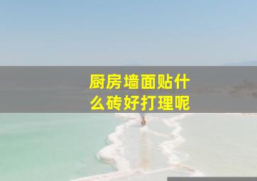 厨房墙面贴什么砖好打理呢