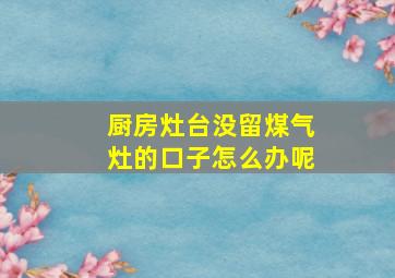 厨房灶台没留煤气灶的口子怎么办呢