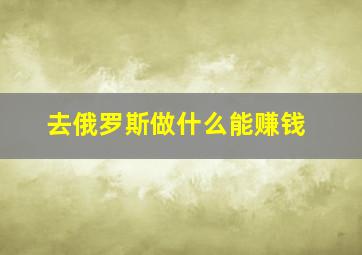 去俄罗斯做什么能赚钱