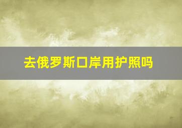 去俄罗斯口岸用护照吗