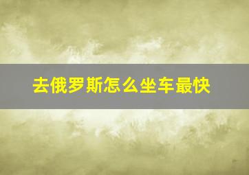 去俄罗斯怎么坐车最快