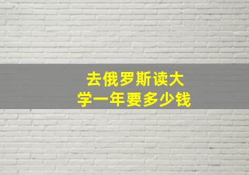 去俄罗斯读大学一年要多少钱