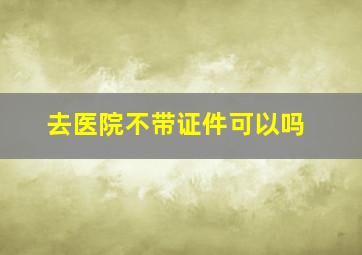 去医院不带证件可以吗