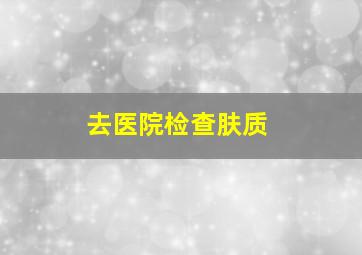 去医院检查肤质