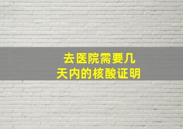 去医院需要几天内的核酸证明