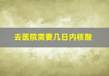 去医院需要几日内核酸