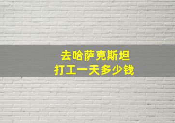 去哈萨克斯坦打工一天多少钱