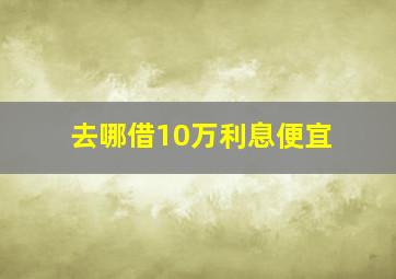 去哪借10万利息便宜