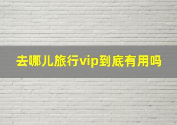 去哪儿旅行vip到底有用吗