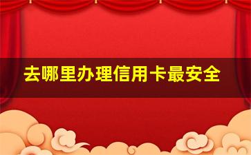 去哪里办理信用卡最安全