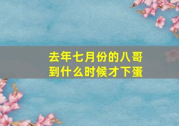 去年七月份的八哥到什么时候才下蛋