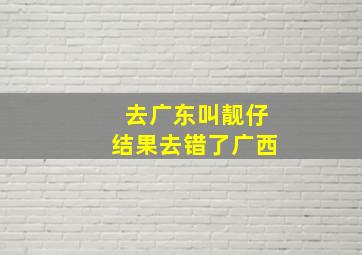 去广东叫靓仔结果去错了广西