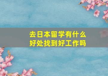 去日本留学有什么好处找到好工作吗