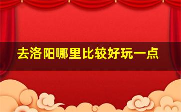 去洛阳哪里比较好玩一点