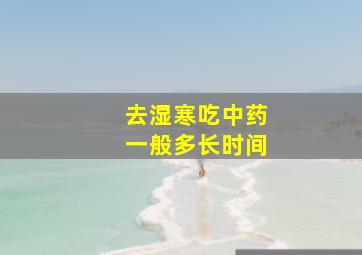 去湿寒吃中药一般多长时间