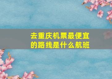 去重庆机票最便宜的路线是什么航班