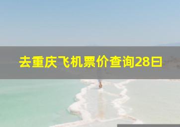 去重庆飞机票价查询28曰